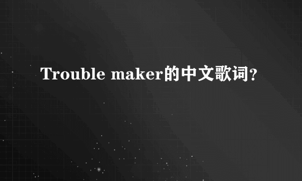 Trouble maker的中文歌词？