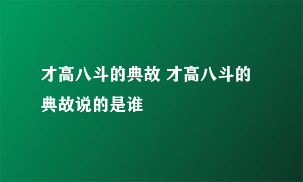 才高八斗的典故 才高八斗的典故说的是谁