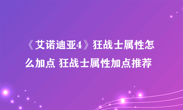 《艾诺迪亚4》狂战士属性怎么加点 狂战士属性加点推荐