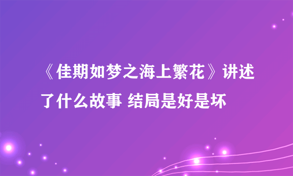 《佳期如梦之海上繁花》讲述了什么故事 结局是好是坏