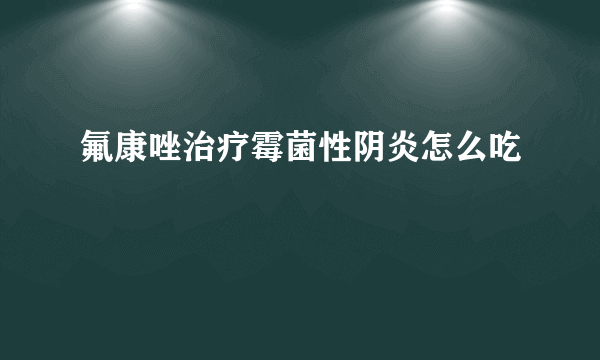 氟康唑治疗霉菌性阴炎怎么吃