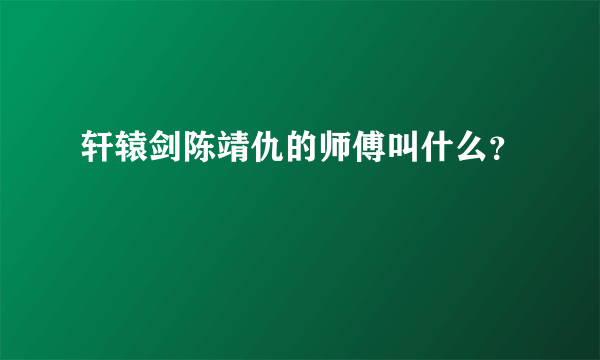 轩辕剑陈靖仇的师傅叫什么？