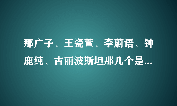 那广子、王瓷萱、李蔚语、钟鹿纯、古丽波斯坦那几个是北京服装学院的？