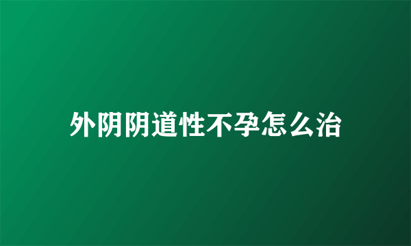 外阴阴道性不孕怎么治