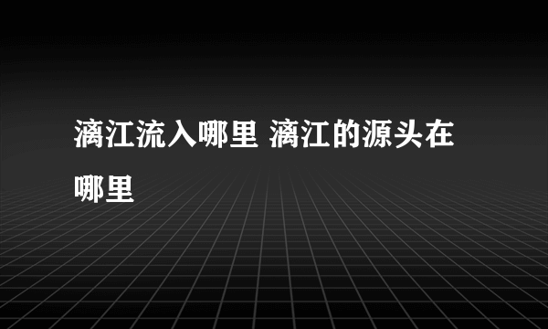 漓江流入哪里 漓江的源头在哪里