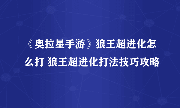 《奥拉星手游》狼王超进化怎么打 狼王超进化打法技巧攻略