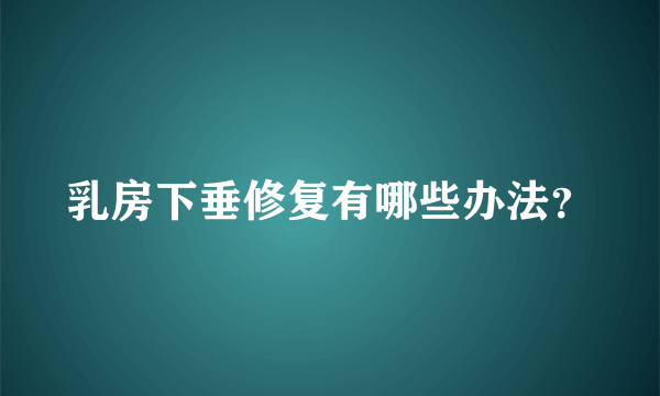 乳房下垂修复有哪些办法？