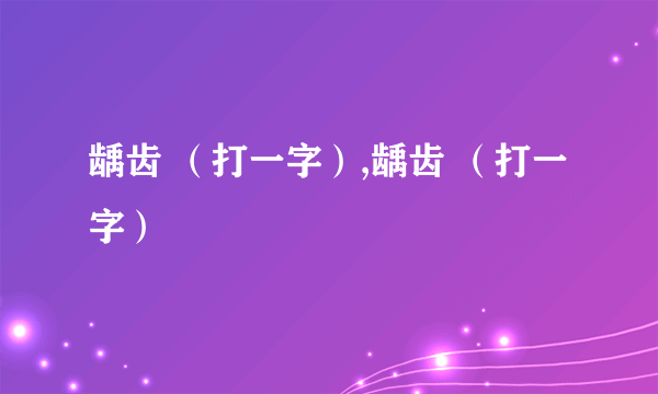 龋齿 （打一字）,龋齿 （打一字）