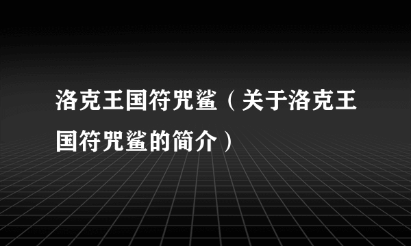 洛克王国符咒鲨（关于洛克王国符咒鲨的简介）