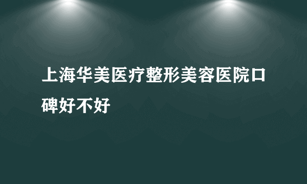 上海华美医疗整形美容医院口碑好不好