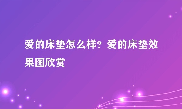 爱的床垫怎么样？爱的床垫效果图欣赏