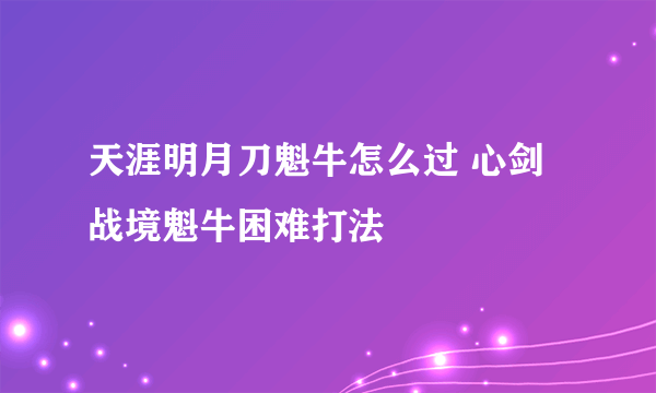 天涯明月刀魁牛怎么过 心剑战境魁牛困难打法