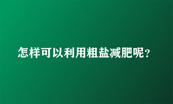 怎样可以利用粗盐减肥呢？