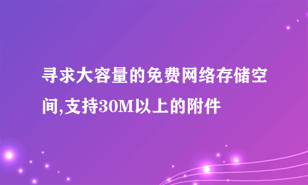 寻求大容量的免费网络存储空间,支持30M以上的附件