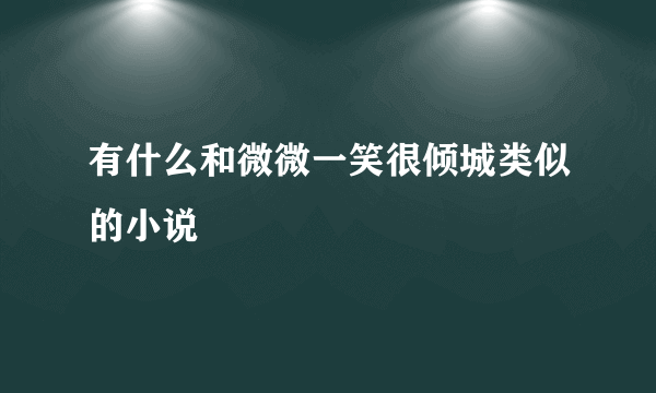 有什么和微微一笑很倾城类似的小说