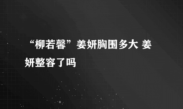 “柳若馨”姜妍胸围多大 姜妍整容了吗