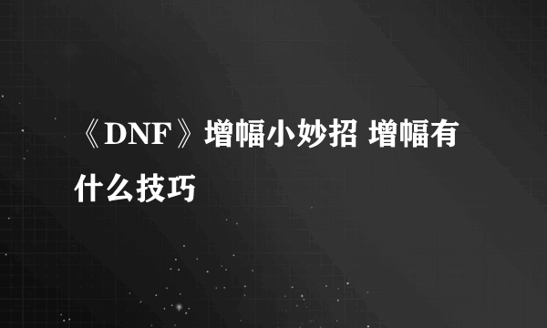 《DNF》增幅小妙招 增幅有什么技巧