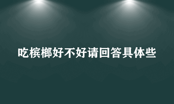 吃槟榔好不好请回答具体些