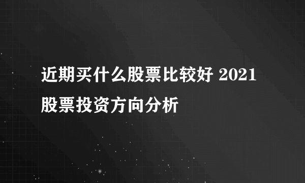 近期买什么股票比较好 2021股票投资方向分析