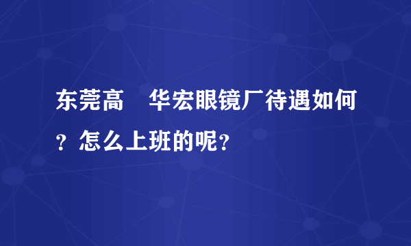 东莞高埗华宏眼镜厂待遇如何？怎么上班的呢？