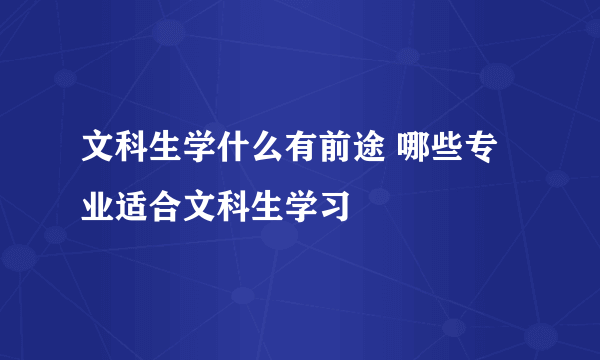 文科生学什么有前途 哪些专业适合文科生学习