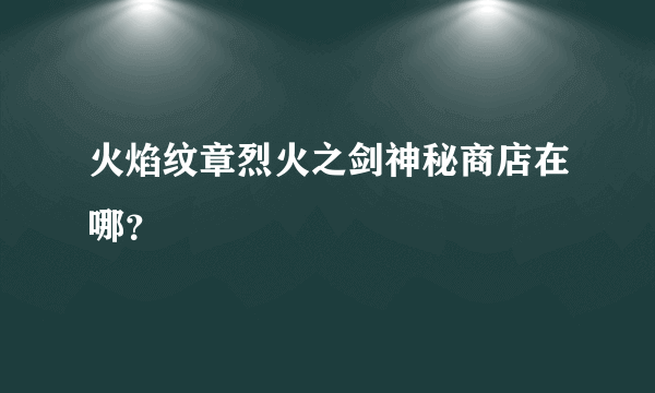 火焰纹章烈火之剑神秘商店在哪？