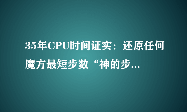 35年CPU时间证实：还原任何魔方最短步数“神的步数”为20