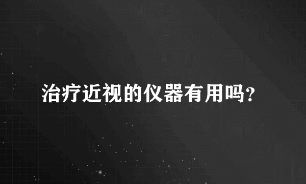 治疗近视的仪器有用吗？