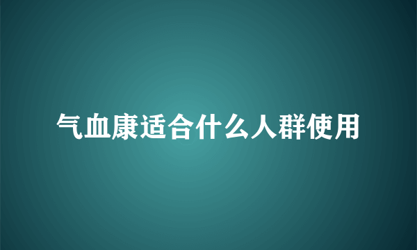 气血康适合什么人群使用