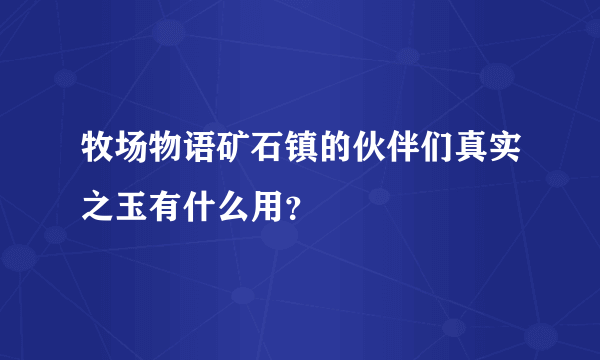 牧场物语矿石镇的伙伴们真实之玉有什么用？