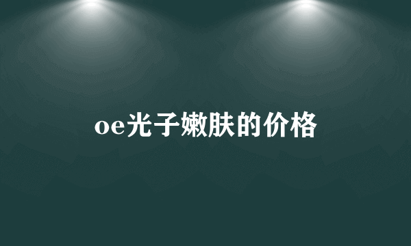 oe光子嫩肤的价格