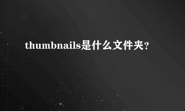 thumbnails是什么文件夹？