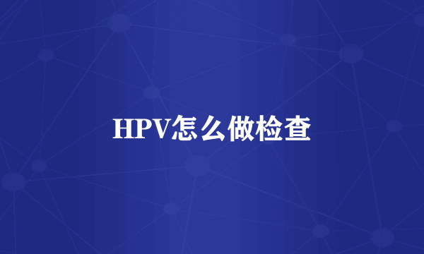 HPV怎么做检查