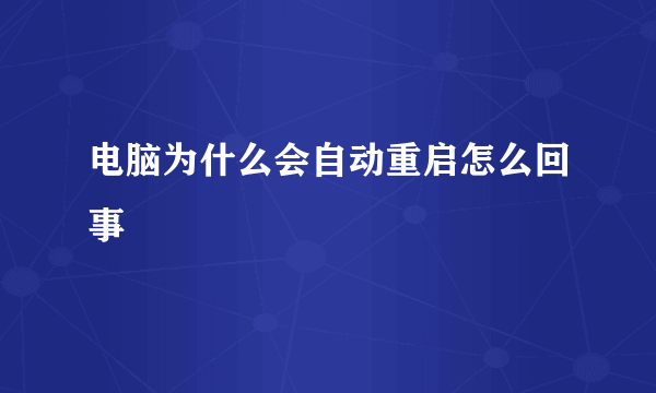 电脑为什么会自动重启怎么回事