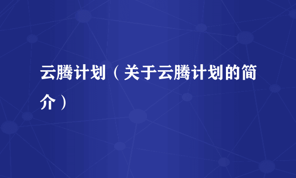 云腾计划（关于云腾计划的简介）