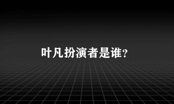 叶凡扮演者是谁？