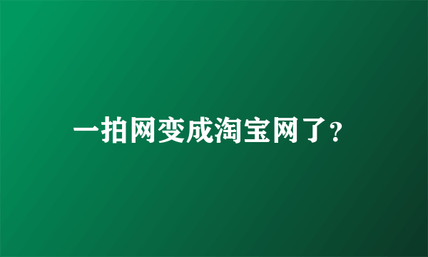 一拍网变成淘宝网了？