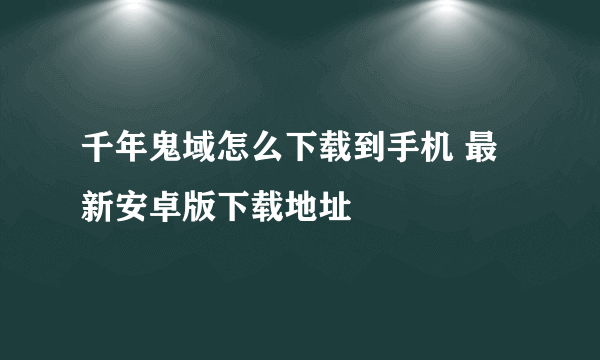 千年鬼域怎么下载到手机 最新安卓版下载地址