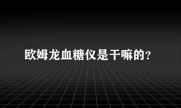 欧姆龙血糖仪是干嘛的？