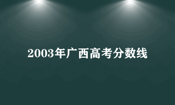 2003年广西高考分数线