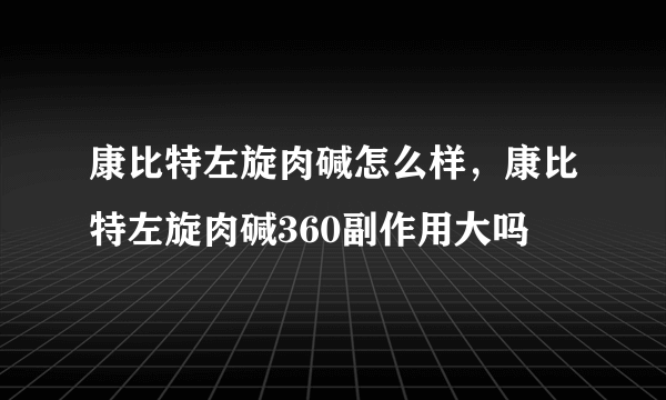 康比特左旋肉碱怎么样，康比特左旋肉碱360副作用大吗