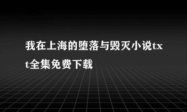 我在上海的堕落与毁灭小说txt全集免费下载