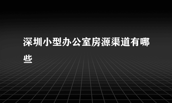 深圳小型办公室房源渠道有哪些