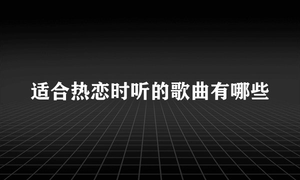 适合热恋时听的歌曲有哪些