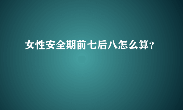 女性安全期前七后八怎么算？