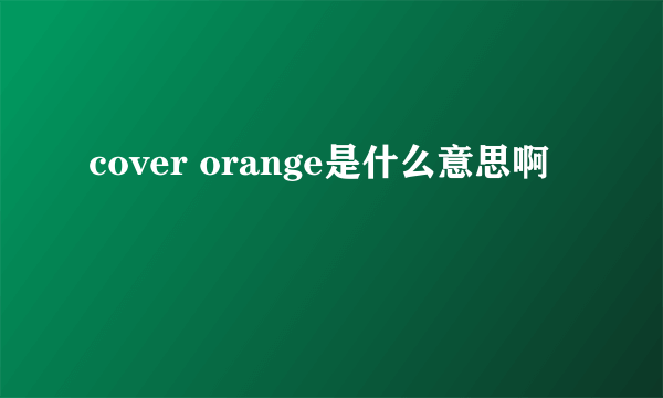 cover orange是什么意思啊