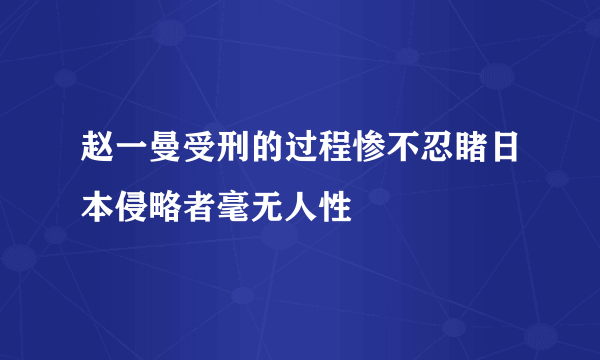 赵一曼受刑的过程惨不忍睹日本侵略者毫无人性 