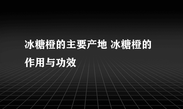 冰糖橙的主要产地 冰糖橙的作用与功效