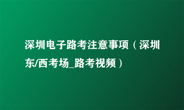 深圳电子路考注意事项（深圳东/西考场_路考视频）