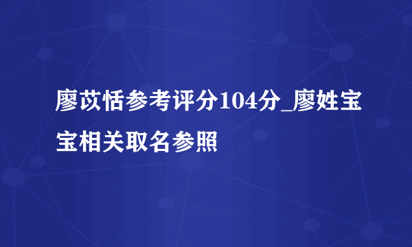 廖苡恬参考评分104分_廖姓宝宝相关取名参照